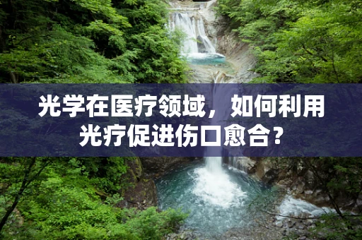 光学在医疗领域，如何利用光疗促进伤口愈合？