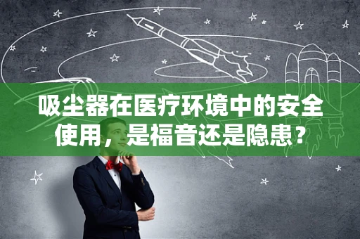 吸尘器在医疗环境中的安全使用，是福音还是隐患？
