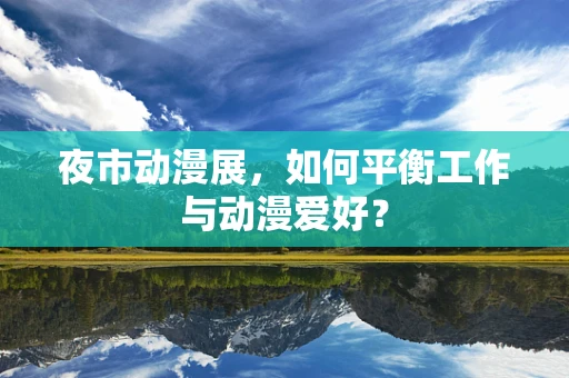 夜市动漫展，如何平衡工作与动漫爱好？