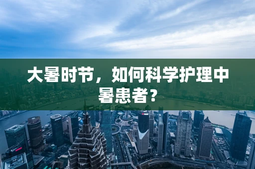 大暑时节，如何科学护理中暑患者？