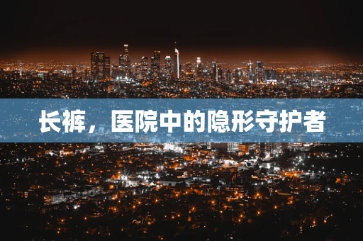 长裤，医院中的隐形守护者