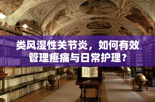类风湿性关节炎，如何有效管理疼痛与日常护理？
