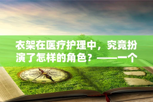 衣架在医疗护理中，究竟扮演了怎样的角色？——一个被忽视的护理小工具