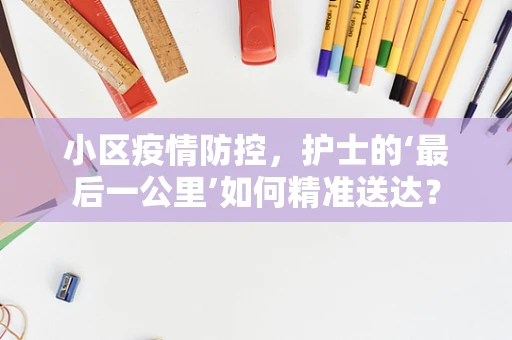小区疫情防控，护士的‘最后一公里’如何精准送达？