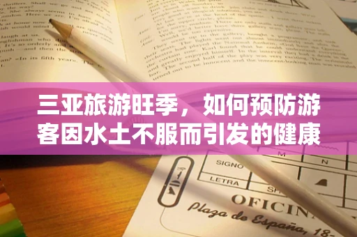 三亚旅游旺季，如何预防游客因水土不服而引发的健康问题？