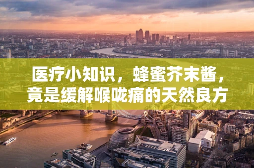 医疗小知识，蜂蜜芥末酱，竟是缓解喉咙痛的天然良方？