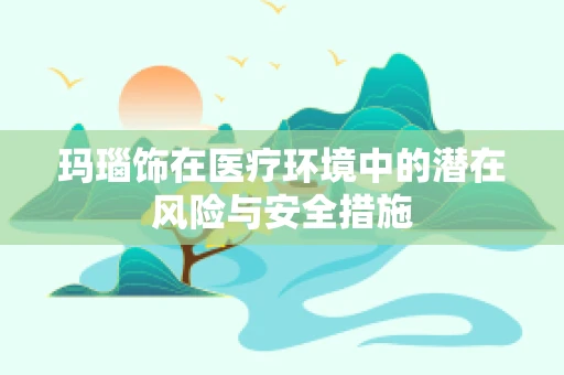 玛瑙饰在医疗环境中的潜在风险与安全措施