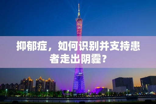 抑郁症，如何识别并支持患者走出阴霾？