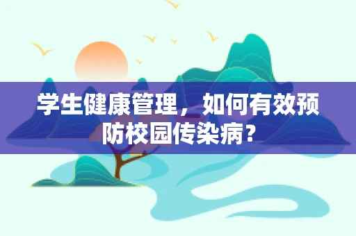 学生健康管理，如何有效预防校园传染病？