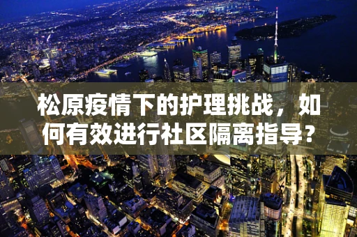 松原疫情下的护理挑战，如何有效进行社区隔离指导？