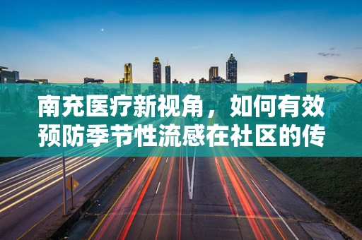 南充医疗新视角，如何有效预防季节性流感在社区的传播？