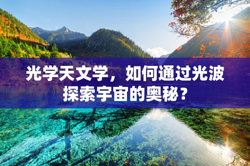 光学天文学，如何通过光波探索宇宙的奥秘？
