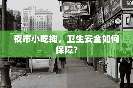 夜市小吃摊，卫生安全如何保障？
