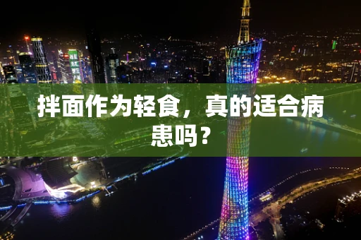 拌面作为轻食，真的适合病患吗？