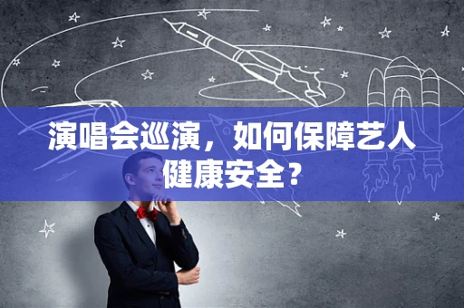 演唱会巡演，如何保障艺人健康安全？