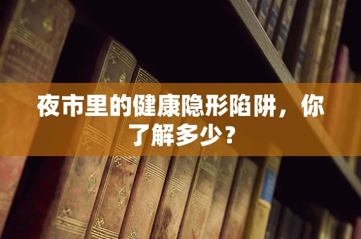 夜市里的健康隐形陷阱，你了解多少？