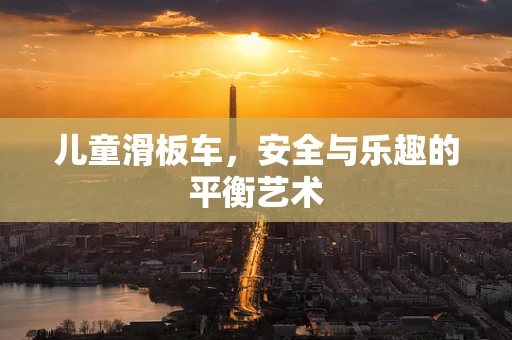儿童滑板车，安全与乐趣的平衡艺术