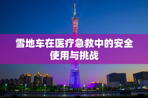 雪地车在医疗急救中的安全使用与挑战