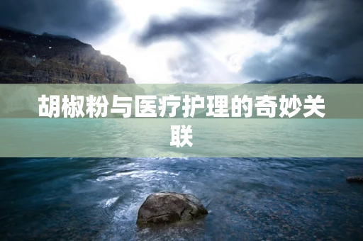 胡椒粉与医疗护理的奇妙关联