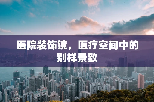 医院装饰镜，医疗空间中的别样景致