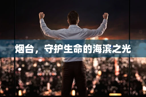 烟台，守护生命的海滨之光