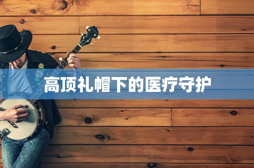 高顶礼帽下的医疗守护