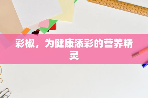 彩椒，为健康添彩的营养精灵