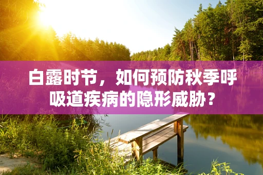白露时节，如何预防秋季呼吸道疾病的隐形威胁？