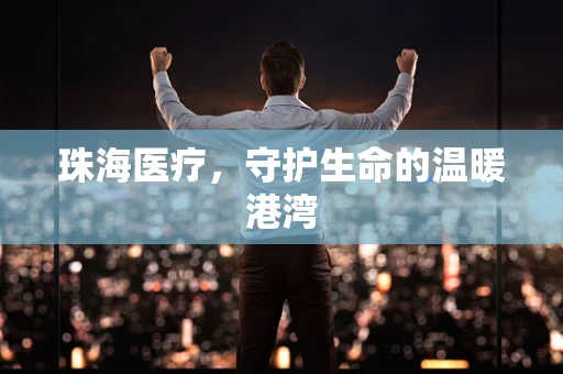 珠海医疗，守护生命的温暖港湾