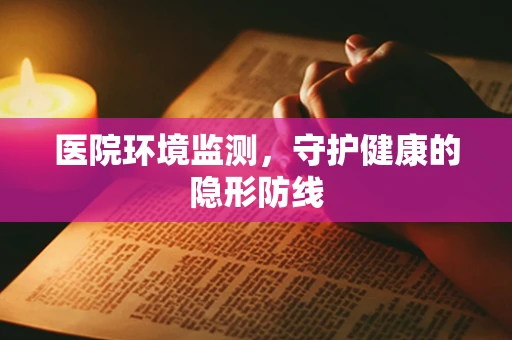 医院环境监测，守护健康的隐形防线
