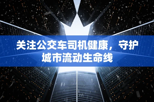 关注公交车司机健康，守护城市流动生命线