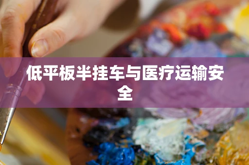 低平板半挂车与医疗运输安全