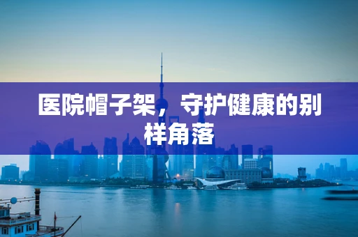 医院帽子架，守护健康的别样角落