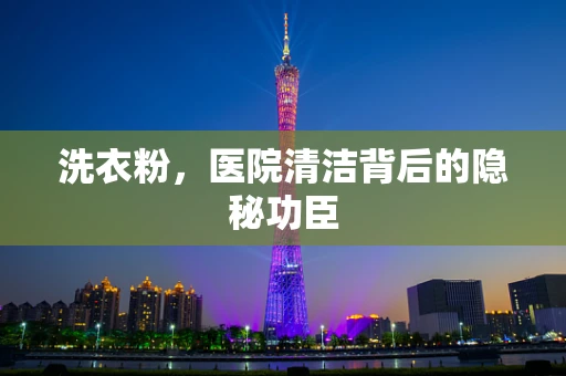 洗衣粉，医院清洁背后的隐秘功臣