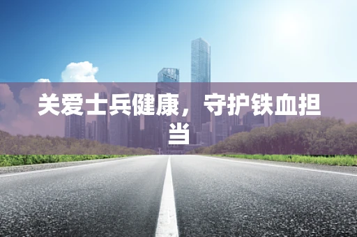 关爱士兵健康，守护铁血担当