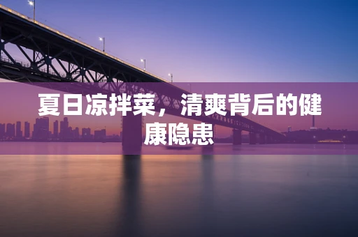 夏日凉拌菜，清爽背后的健康隐患