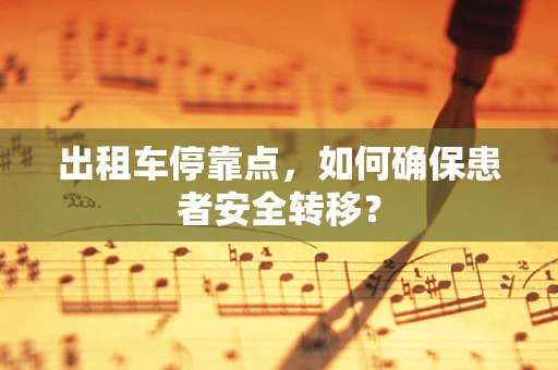 出租车停靠点，如何确保患者安全转移？