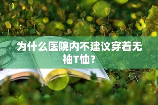 为什么医院内不建议穿着无袖T恤？