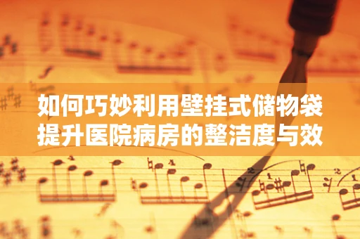 如何巧妙利用壁挂式储物袋提升医院病房的整洁度与效率？