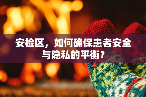 安检区，如何确保患者安全与隐私的平衡？