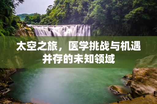 太空之旅，医学挑战与机遇并存的未知领域
