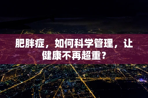 肥胖症，如何科学管理，让健康不再超重？