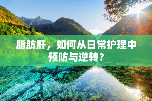 脂肪肝，如何从日常护理中预防与逆转？