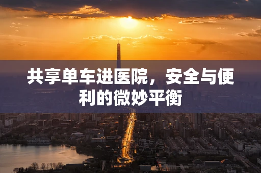 共享单车进医院，安全与便利的微妙平衡