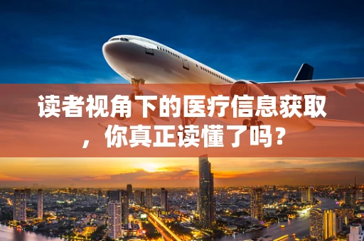 读者视角下的医疗信息获取，你真正读懂了吗？