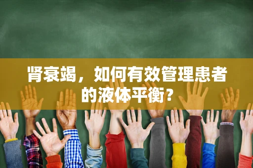 肾衰竭，如何有效管理患者的液体平衡？