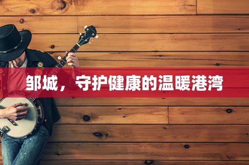 邹城，守护健康的温暖港湾