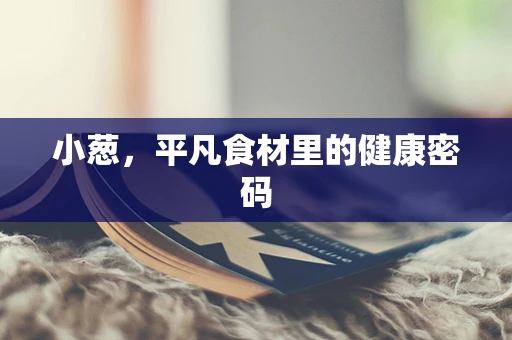 小葱，平凡食材里的健康密码