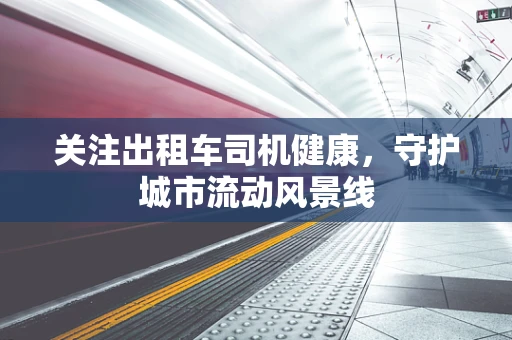 关注出租车司机健康，守护城市流动风景线