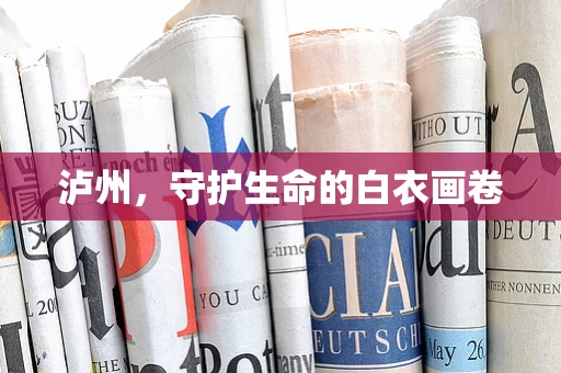 泸州，守护生命的白衣画卷